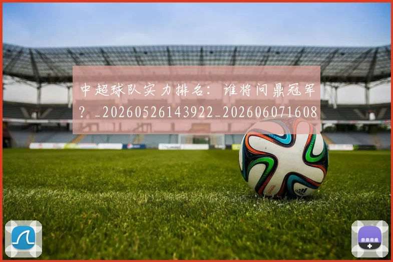中超球队实力排名:谁将问鼎冠军?_20260526143922_20260607160816