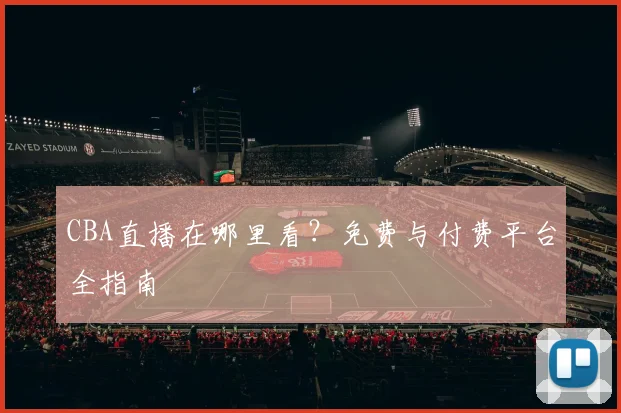 CBA直播在哪里看?免费与付费平台全指南