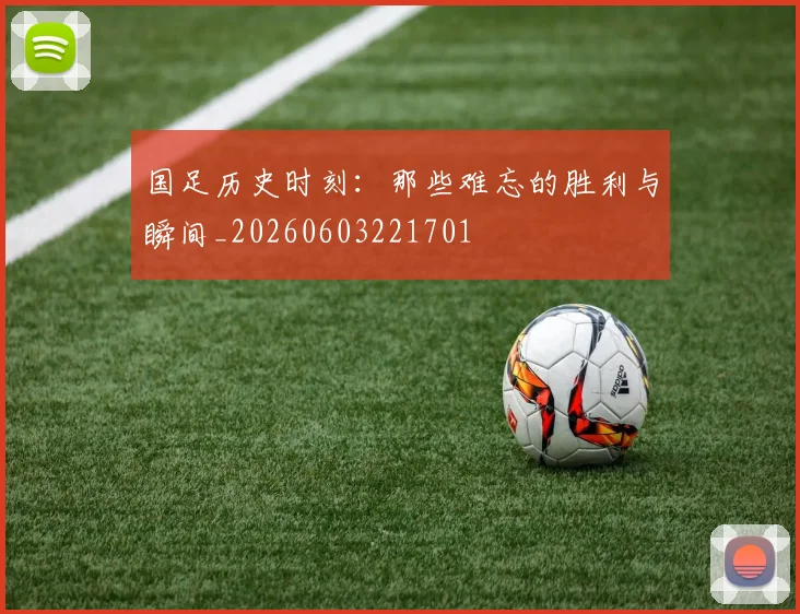 国足历史时刻:那些难忘的胜利与瞬间_20260603221701