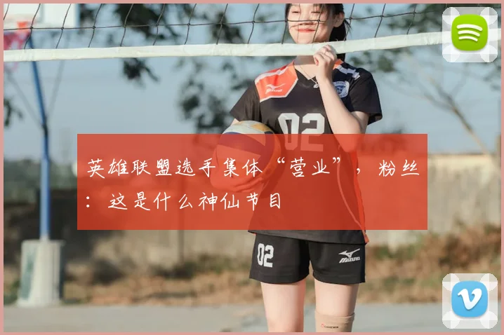 英雄联盟选手集体“营业”，粉丝：这是什么神仙节目
