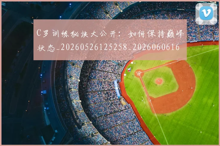 C罗训练秘诀大公开：如何保持巅峰状态_20260526125258_20260606165455