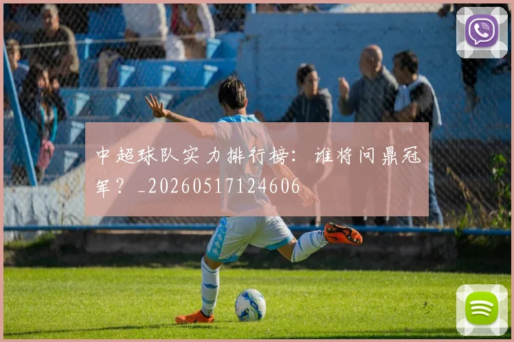 中超球队实力排行榜:谁将问鼎冠军?_20260517124606