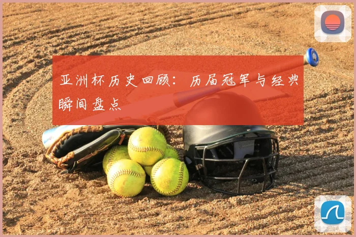 亚洲杯历史回顾:历届冠军与经典瞬间盘点