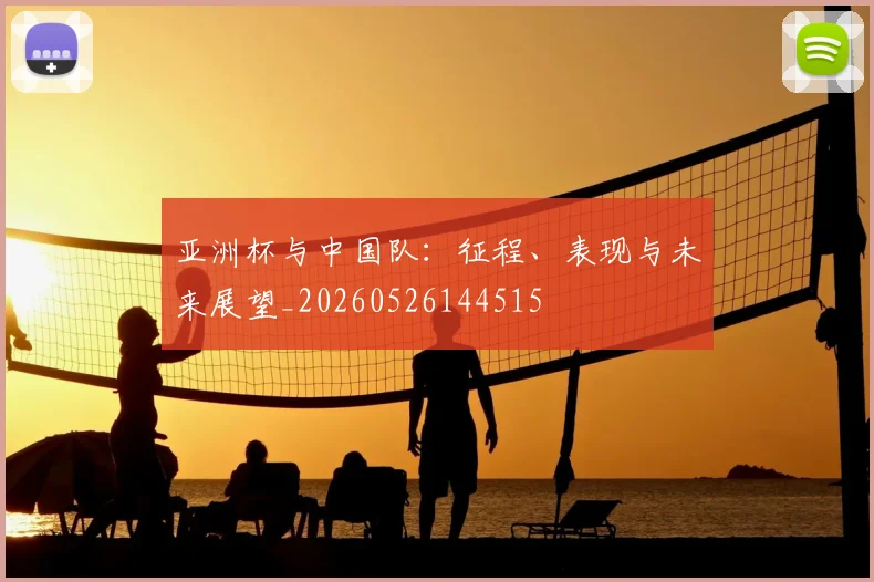 亚洲杯与中国队:征程、表现与未来展望_20260526144515