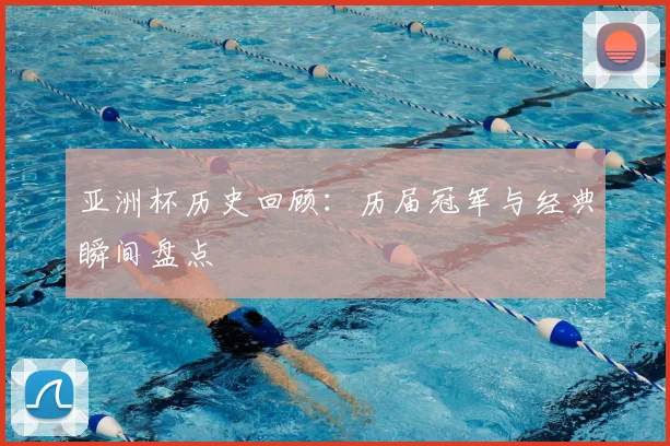 亚洲杯历史回顾:历届冠军与经典瞬间盘点