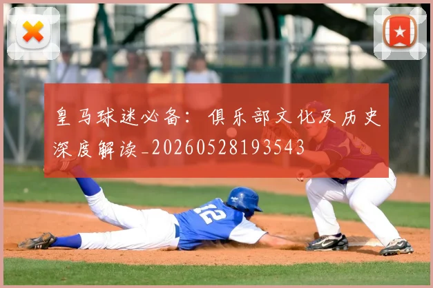 皇马球迷必备:俱乐部文化及历史深度解读_20260528193543