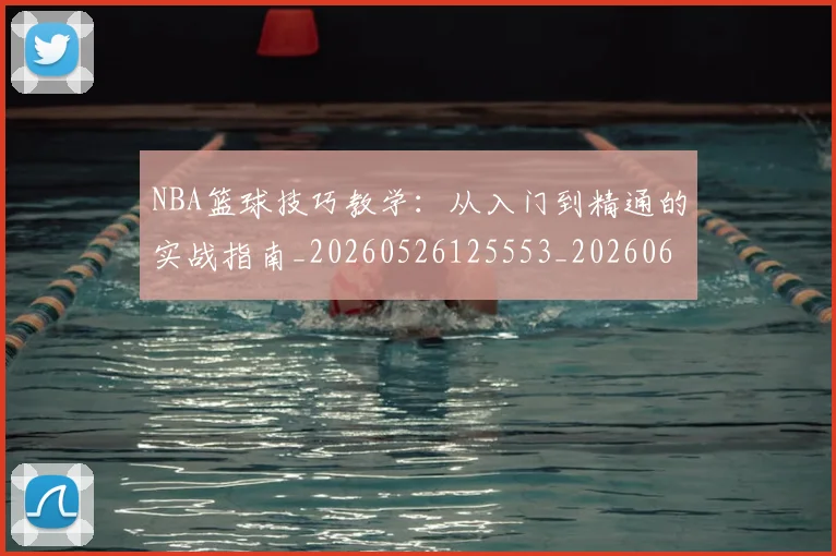 NBA篮球技巧教学：从入门到精通的实战指南_20260526125553_20260607160227