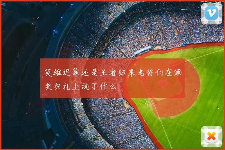 英雄迟暮还是王者归来老将们在颁奖典礼上说了什么