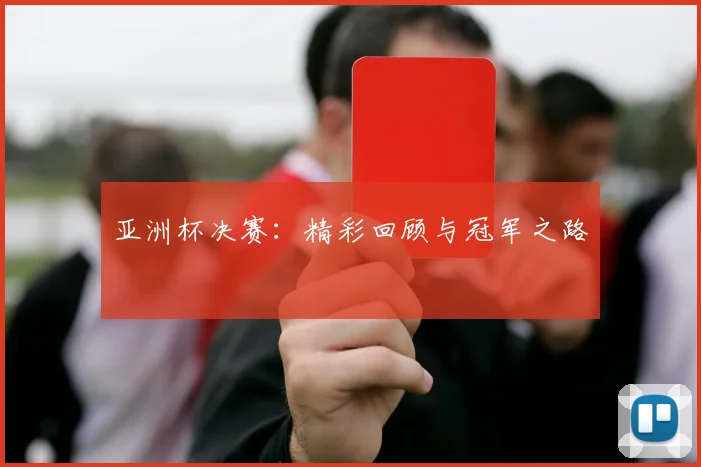 亚洲杯决赛:精彩回顾与冠军之路