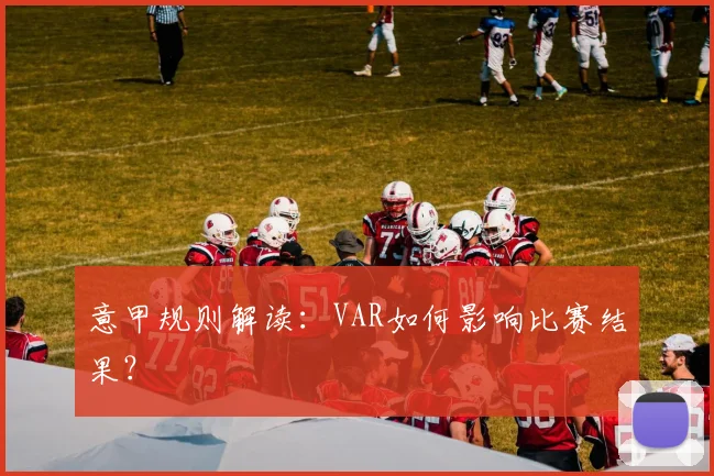意甲规则解读:VAR如何影响比赛结果?