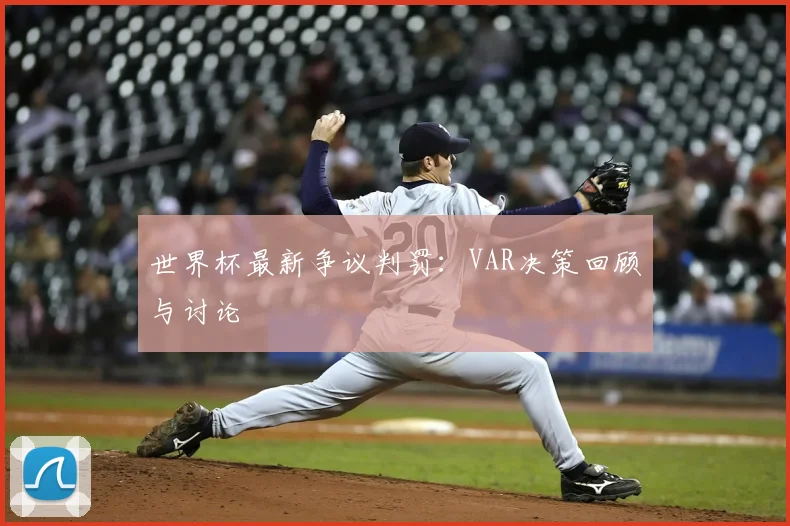世界杯最新争议判罚：VAR决策回顾与讨论